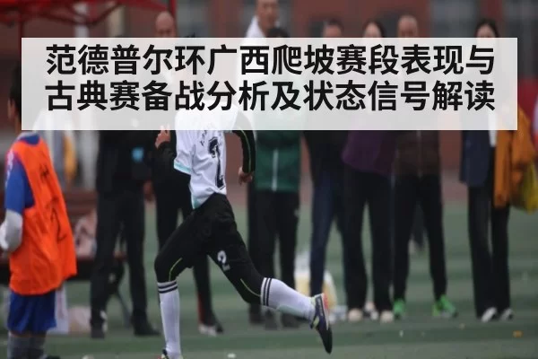范德普尔环广西爬坡赛段表现与古典赛备战分析及状态信号解读