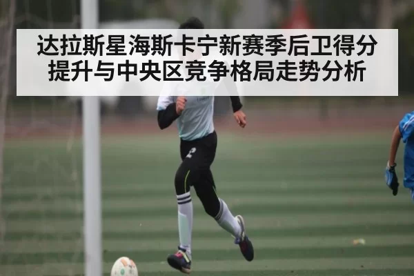 达拉斯星海斯卡宁新赛季后卫得分提升与中央区竞争格局走势分析